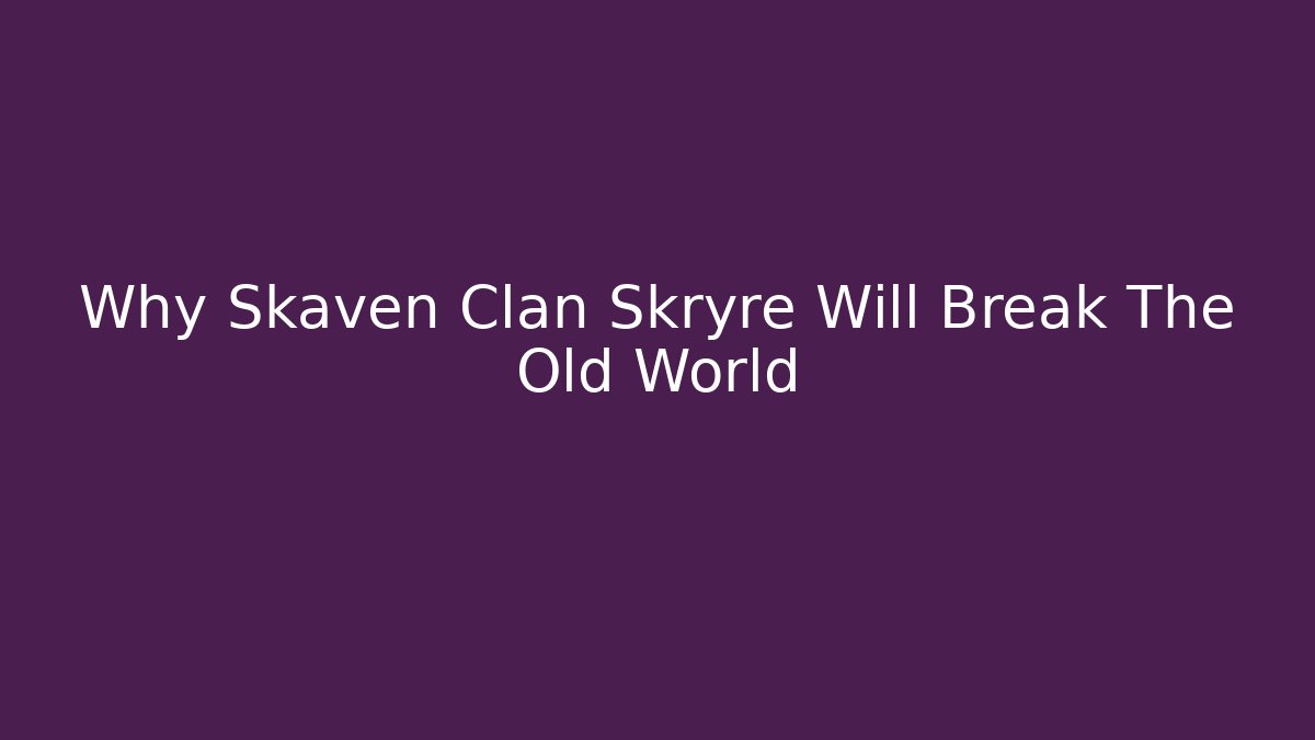 Why Skaven Clan Skryre Will Break The Old World