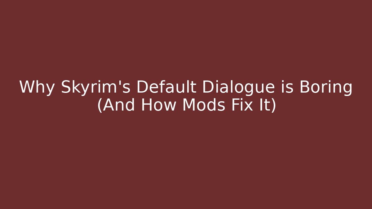 Why Skyrim's Default Dialogue is Boring (And How Mods Fix It)