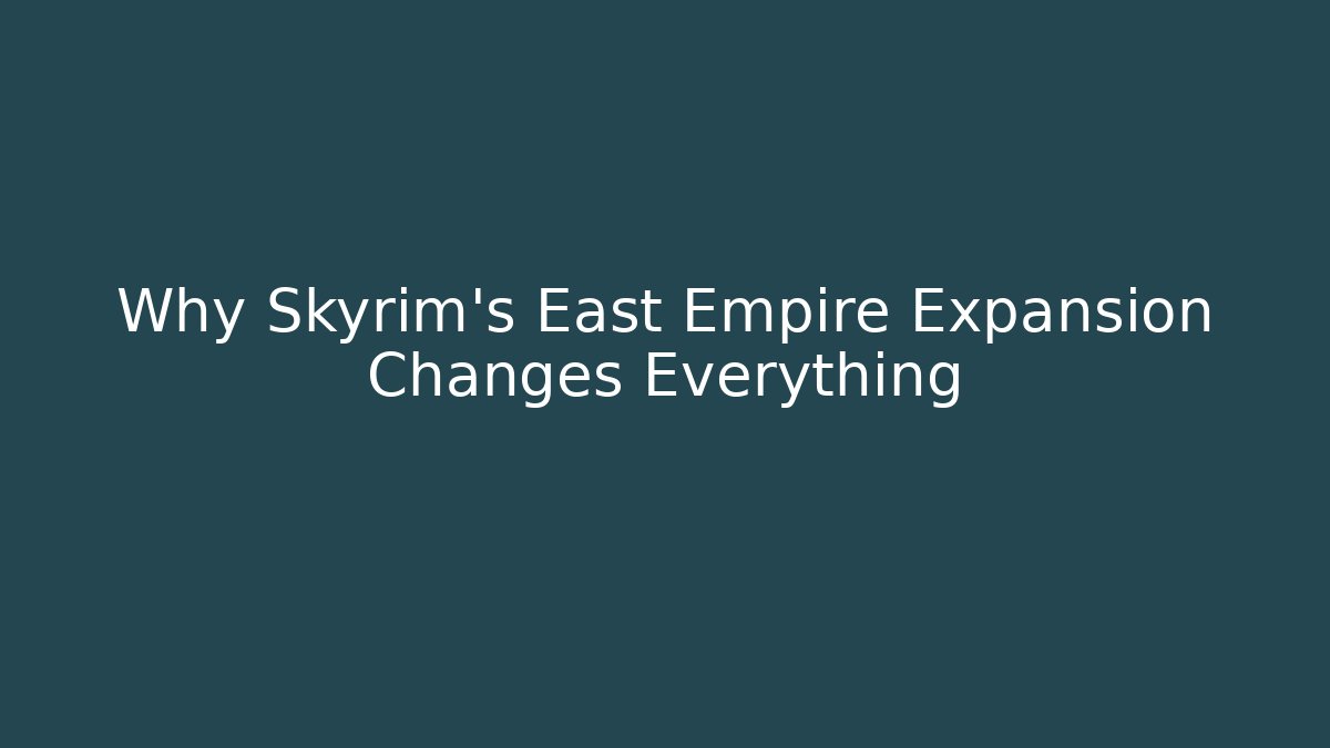 Why Skyrim's East Empire Expansion Changes Everything