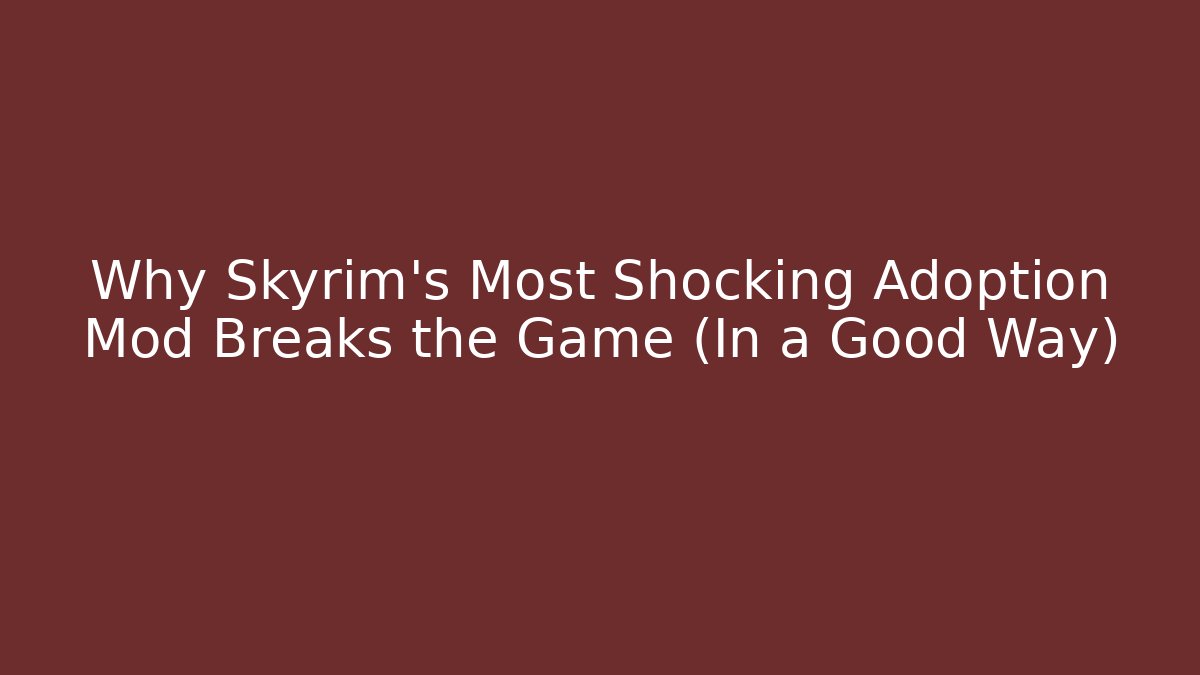 Why Skyrim's Most Shocking Adoption Mod Breaks the Game (In a Good Way)