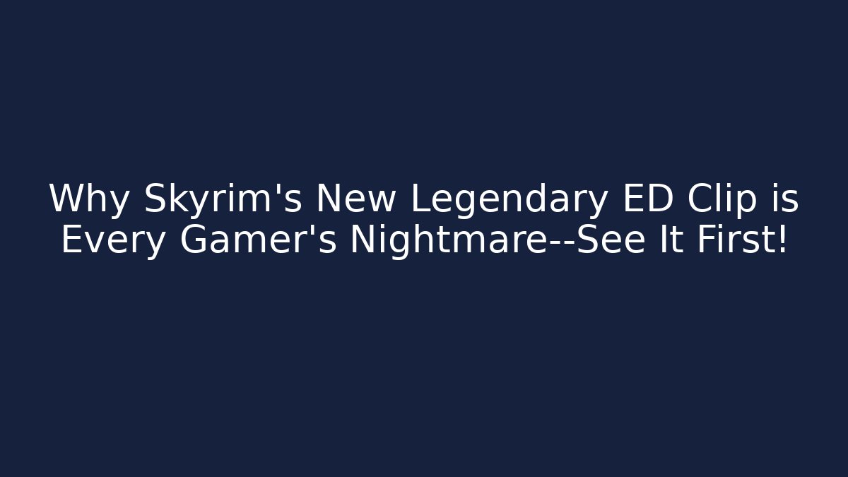 Why Skyrim's New Legendary ED Clip is Every Gamer's Nightmare—See It First!