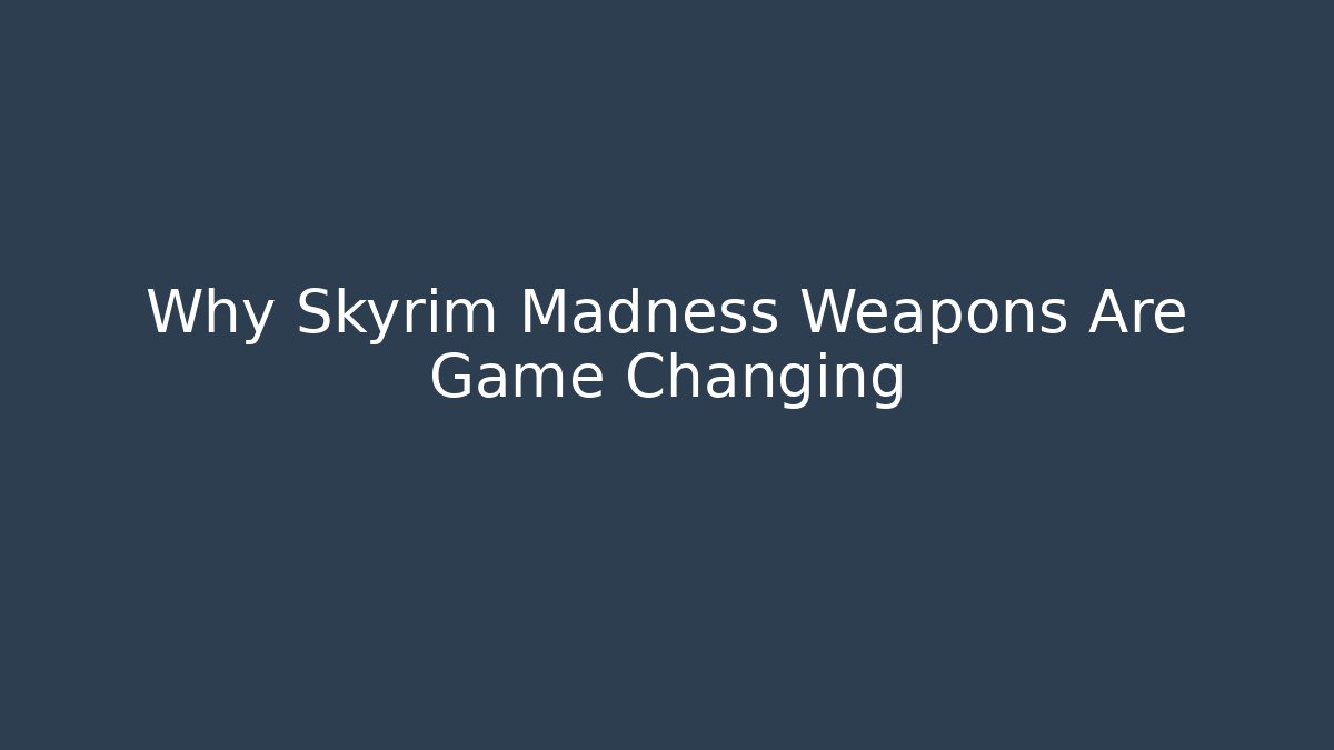 Why Skyrim Madness Weapons Are Game Changing