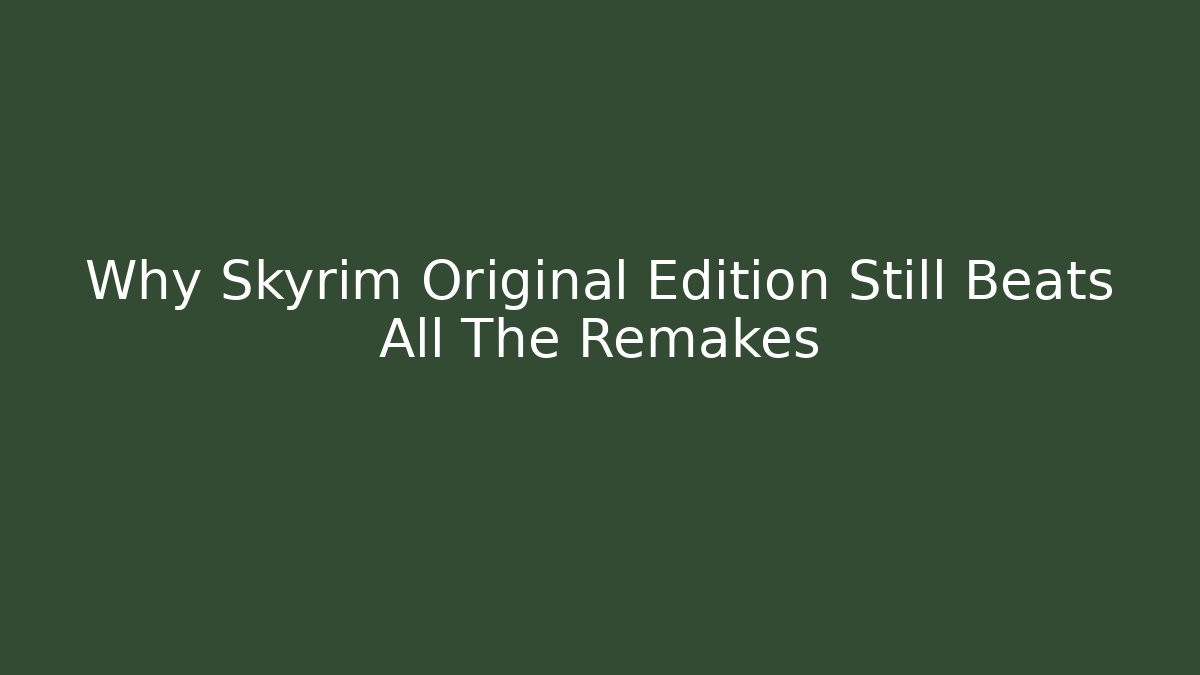 Why Skyrim Original Edition Still Beats All The Remakes