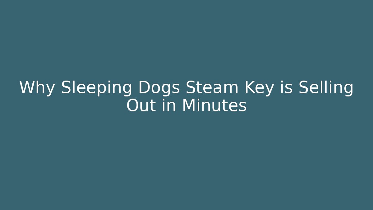 Why Sleeping Dogs Steam Key is Selling Out in Minutes