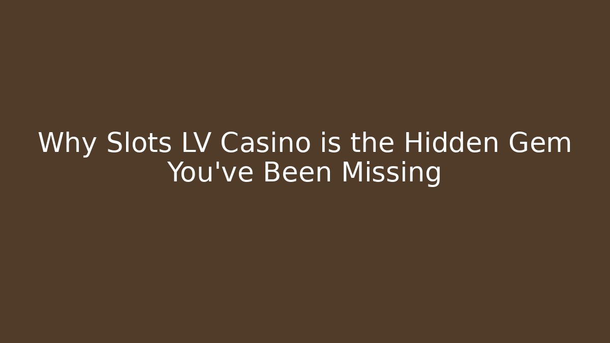 Why Slots LV Casino is the Hidden Gem You've Been Missing