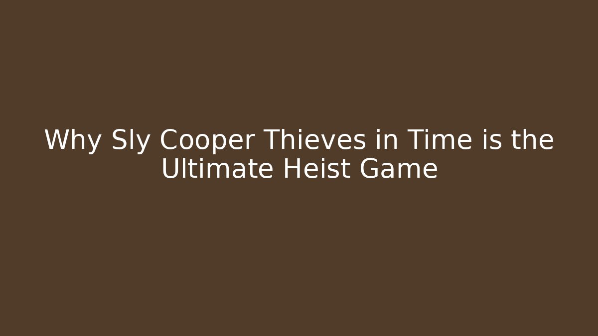 Why Sly Cooper Thieves in Time is the Ultimate Heist Game