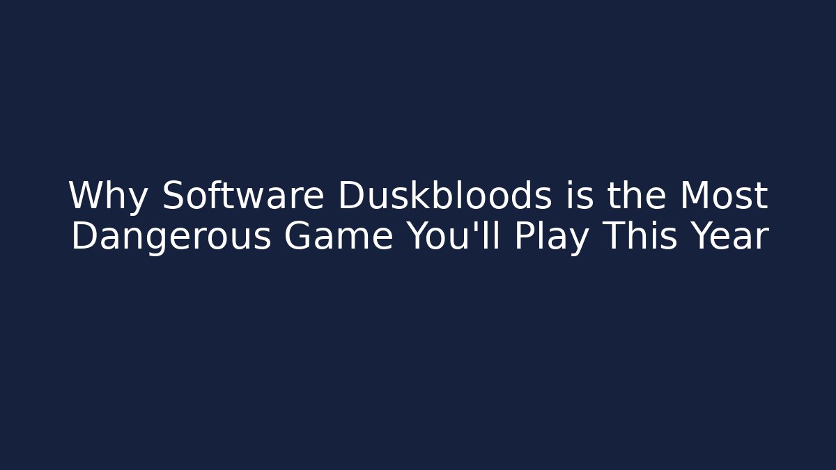 Why Software Duskbloods is the Most Dangerous Game You'll Play This Year