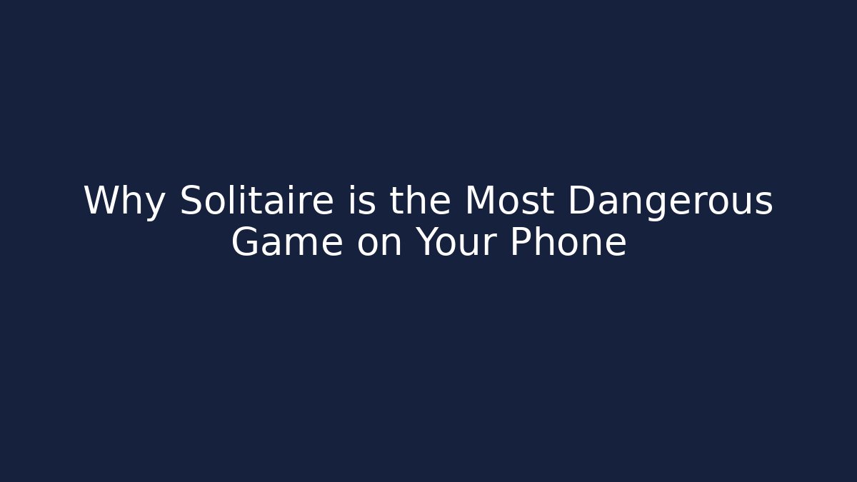 Why Solitaire is the Most Dangerous Game on Your Phone