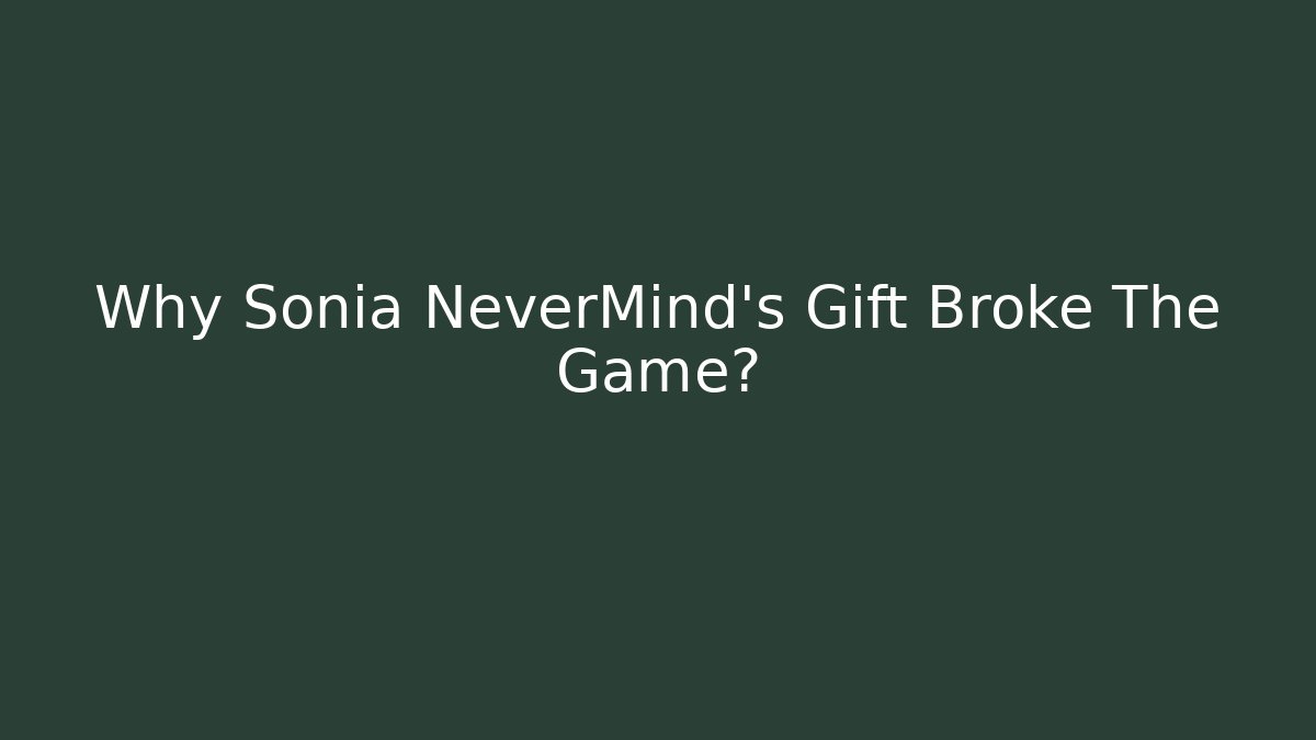 Why Sonia NeverMind's Gift Broke The Game?