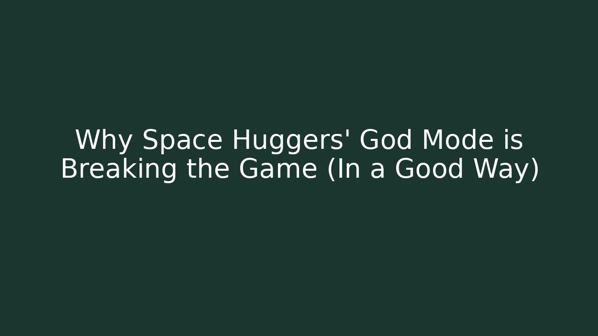 Why Space Huggers' God Mode is Breaking the Game (In a Good Way)