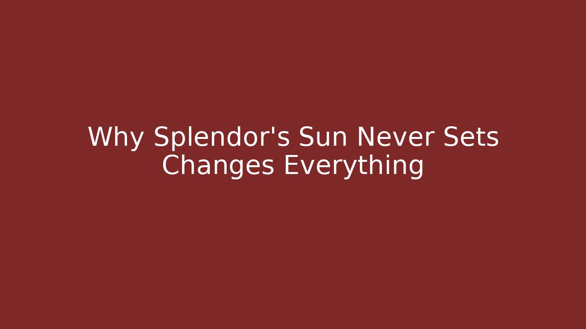 Why Splendor's Sun Never Sets Changes Everything