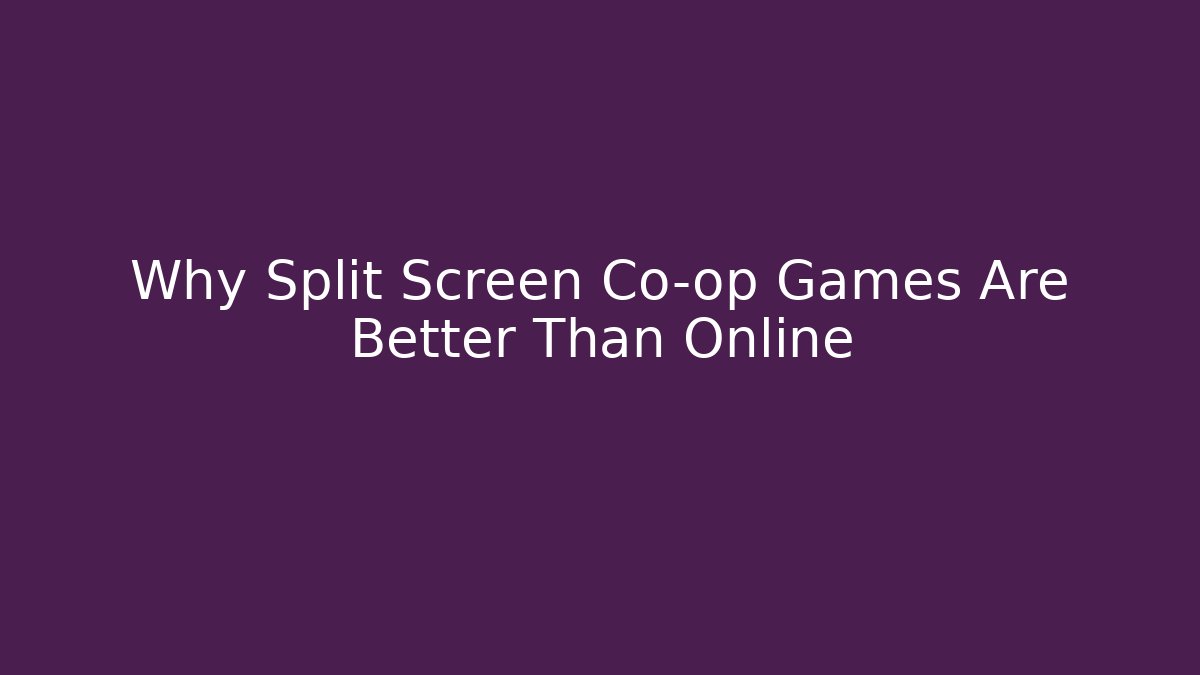 Why Split Screen Co-op Games Are Better Than Online