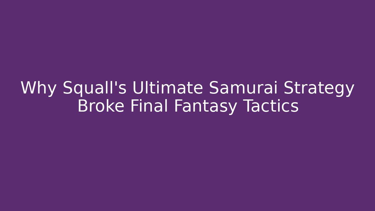 Why Squall's Ultimate Samurai Strategy Broke Final Fantasy Tactics