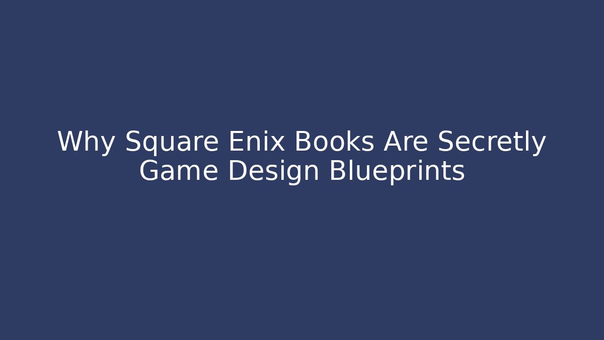 Why Square Enix Books Are Secretly Game Design Blueprints
