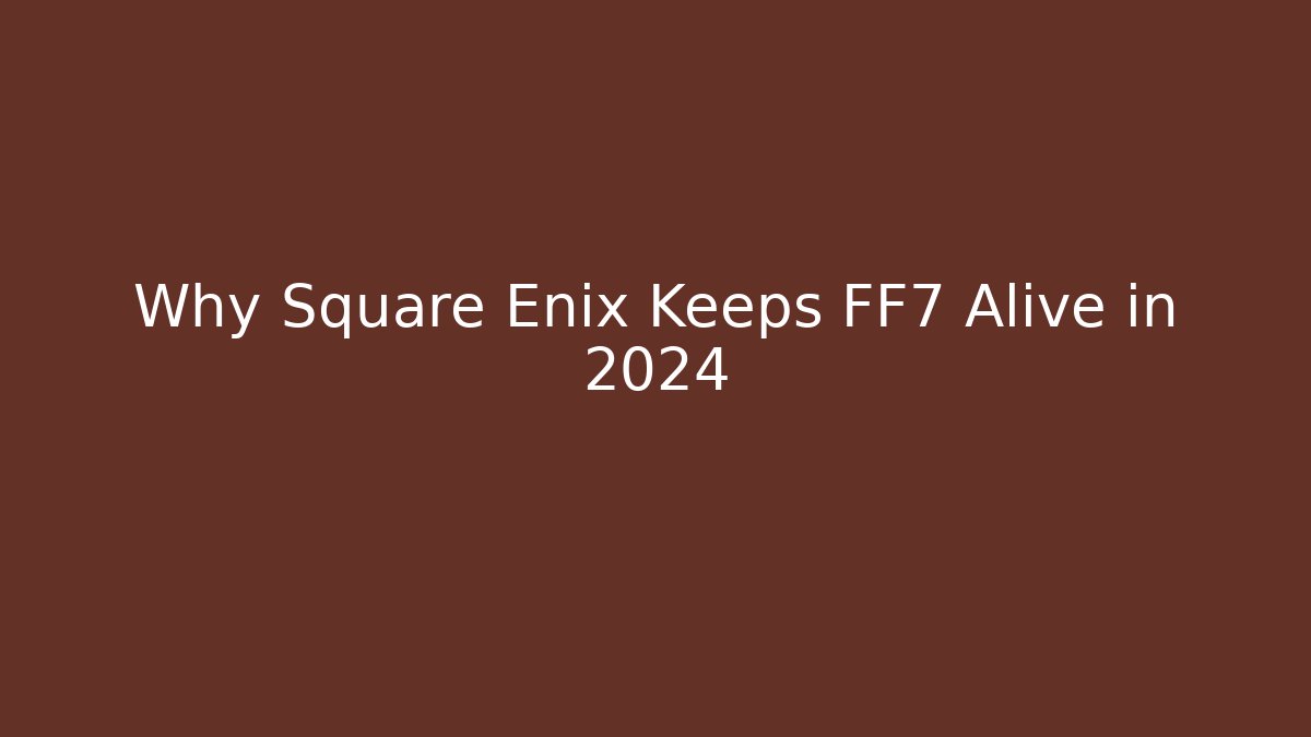 Why Square Enix Keeps FF7 Alive in 2024
