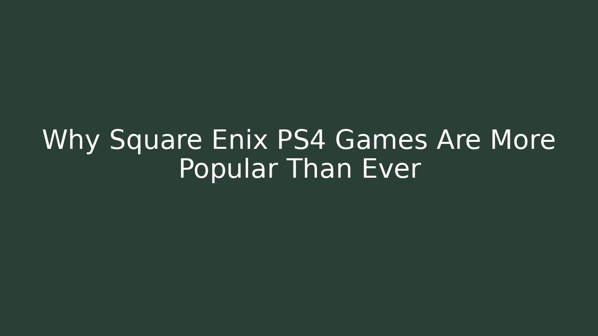 Why Square Enix PS4 Games Are More Popular Than Ever