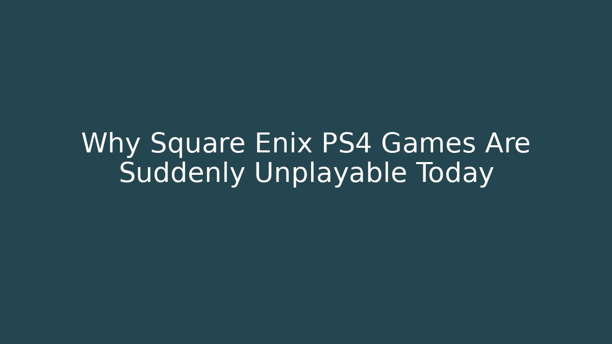 Why Square Enix PS4 Games Are Suddenly Unplayable Today