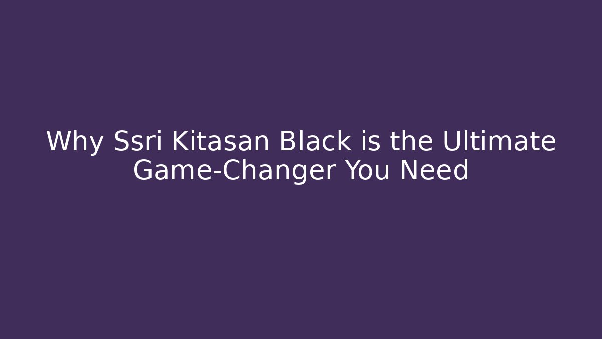 Why Ssri Kitasan Black is the Ultimate Game-Changer You Need - Método de Aprovação
