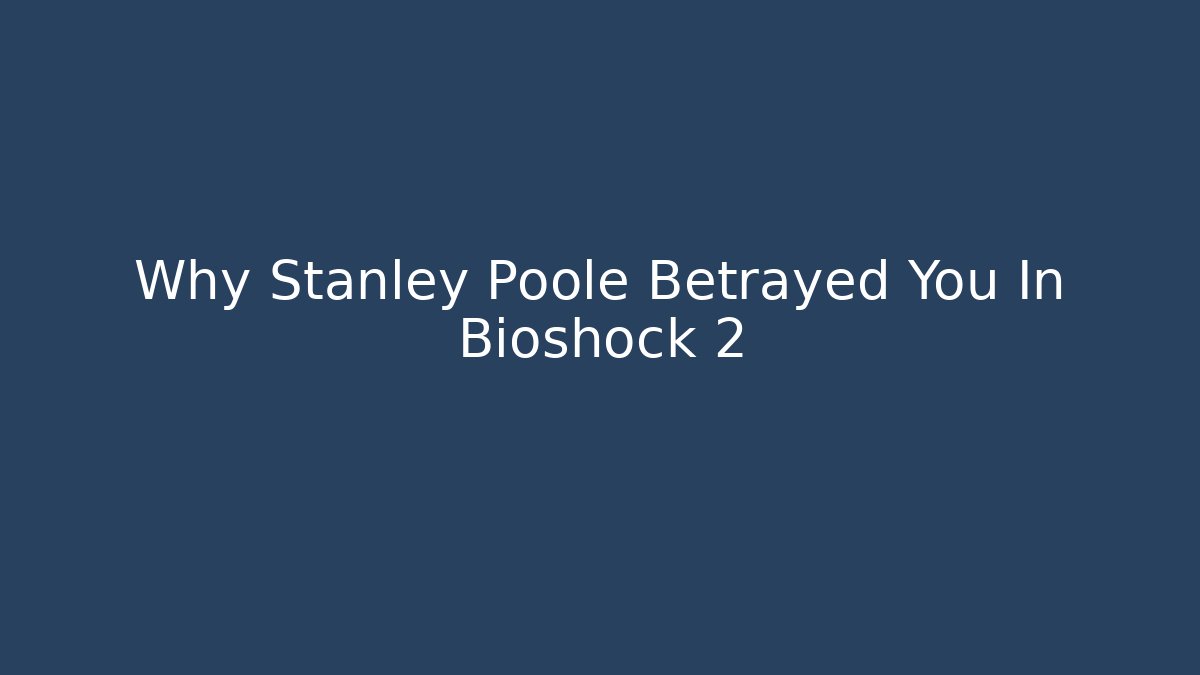 Why Stanley Poole Betrayed You In Bioshock 2