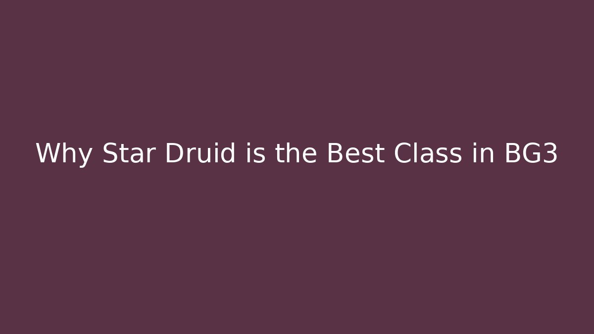 Why Star Druid is the Best Class in BG3