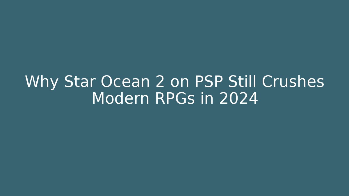 Why Star Ocean 2 on PSP Still Crushes Modern RPGs in 2024