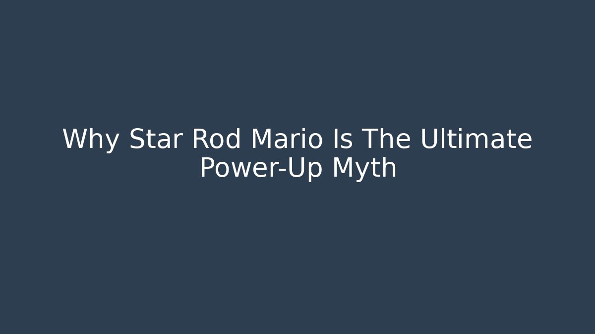 Why Star Rod Mario Is The Ultimate Power-Up Myth