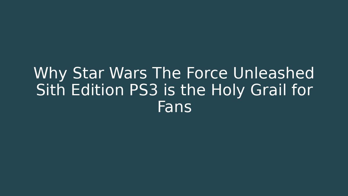 Why Star Wars The Force Unleashed Sith Edition PS3 is the Holy Grail for Fans
