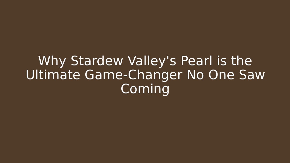 Why Stardew Valley's Pearl is the Ultimate Game-Changer No One Saw Coming