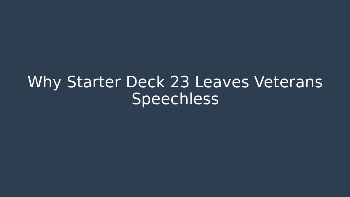 Why Starter Deck 23 Leaves Veterans Speechless