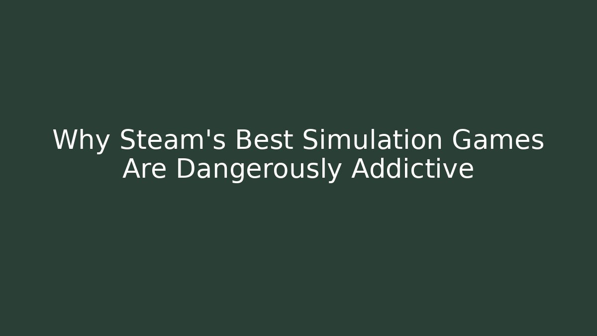 Why Steam's Best Simulation Games Are Dangerously Addictive