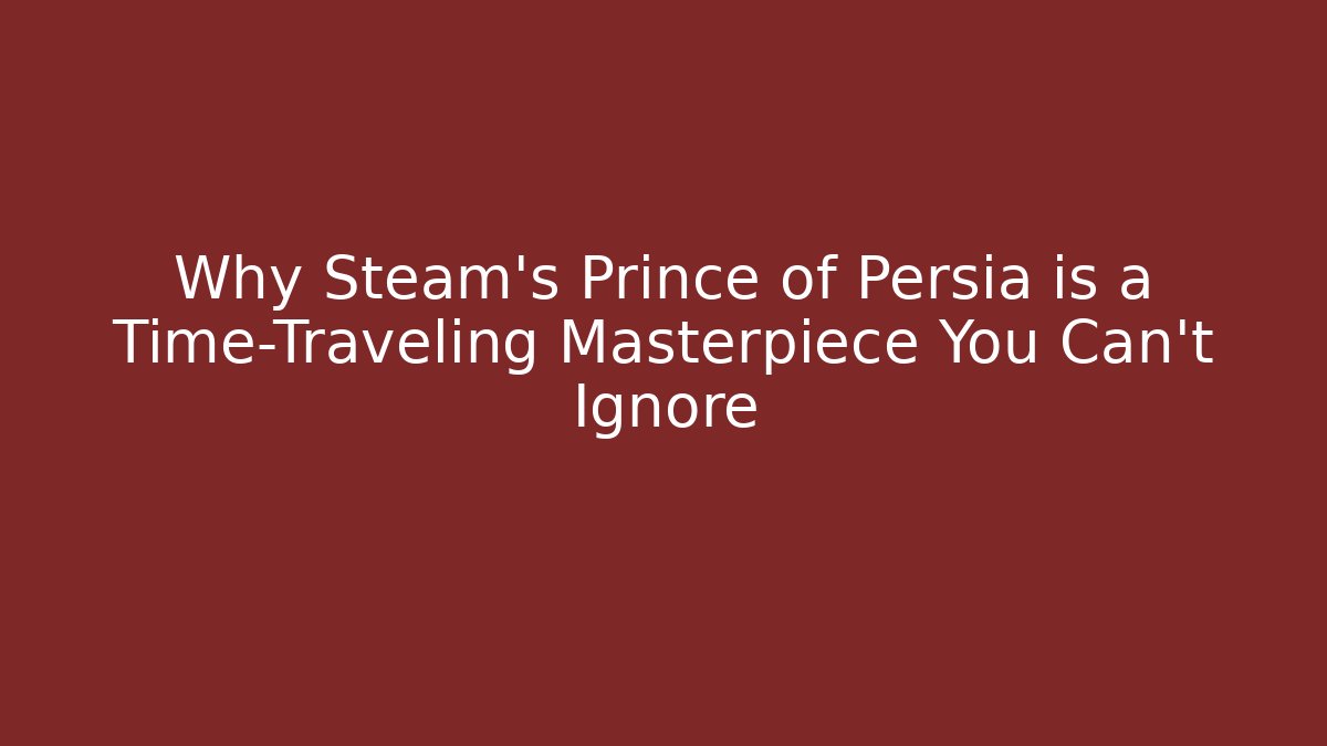 Why Steam's Prince of Persia is a Time-Traveling Masterpiece You Can't Ignore