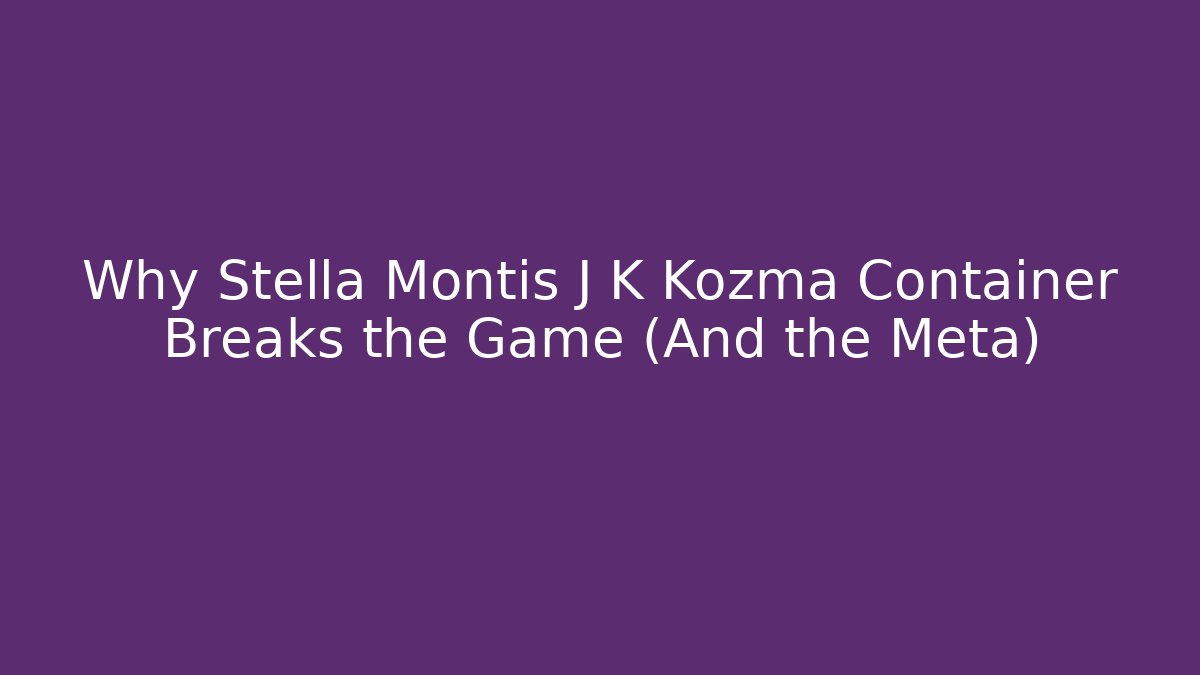 Why Stella Montis J K Kozma Container Breaks the Game (And the Meta)