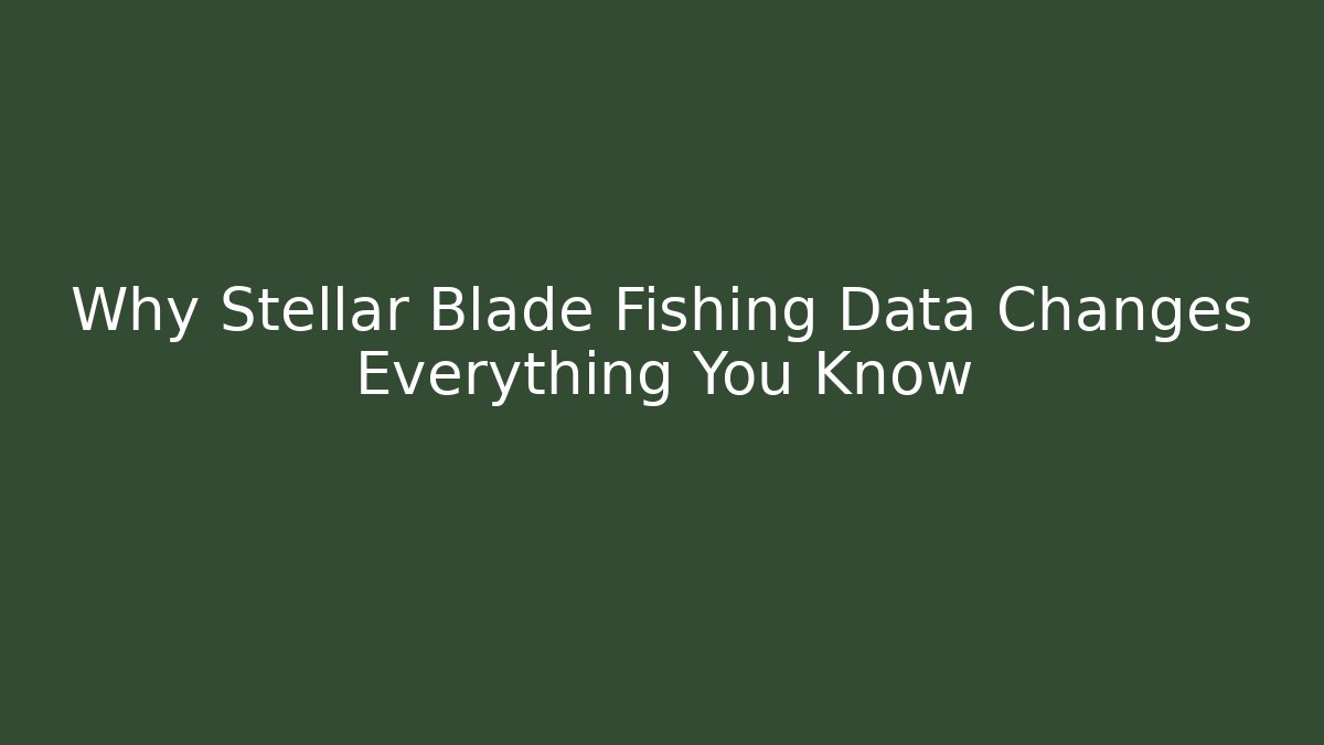 Why Stellar Blade Fishing Data Changes Everything You Know - Método de Aprovação