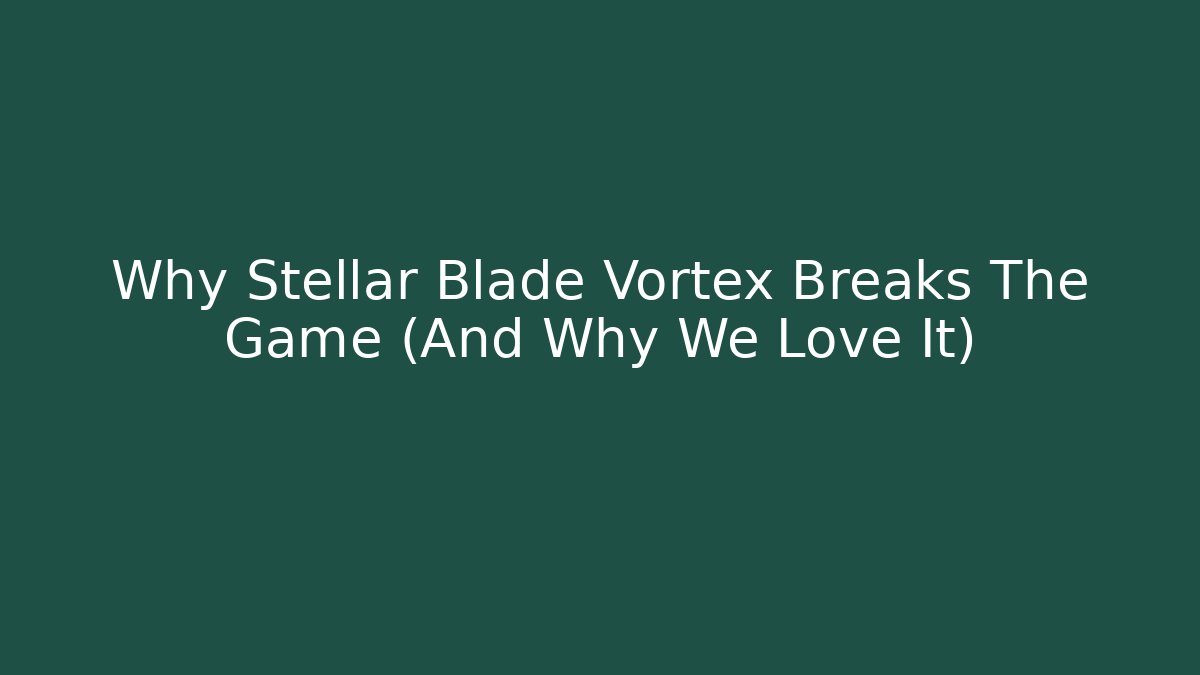 Why Stellar Blade Vortex Breaks The Game (And Why We Love It)