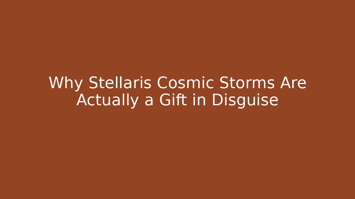 Why Stellaris Cosmic Storms Are Actually a Gift in Disguise