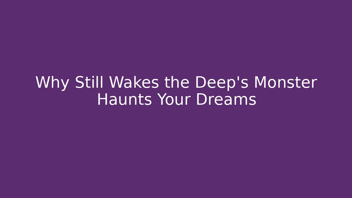 Why Still Wakes the Deep's Monster Haunts Your Dreams
