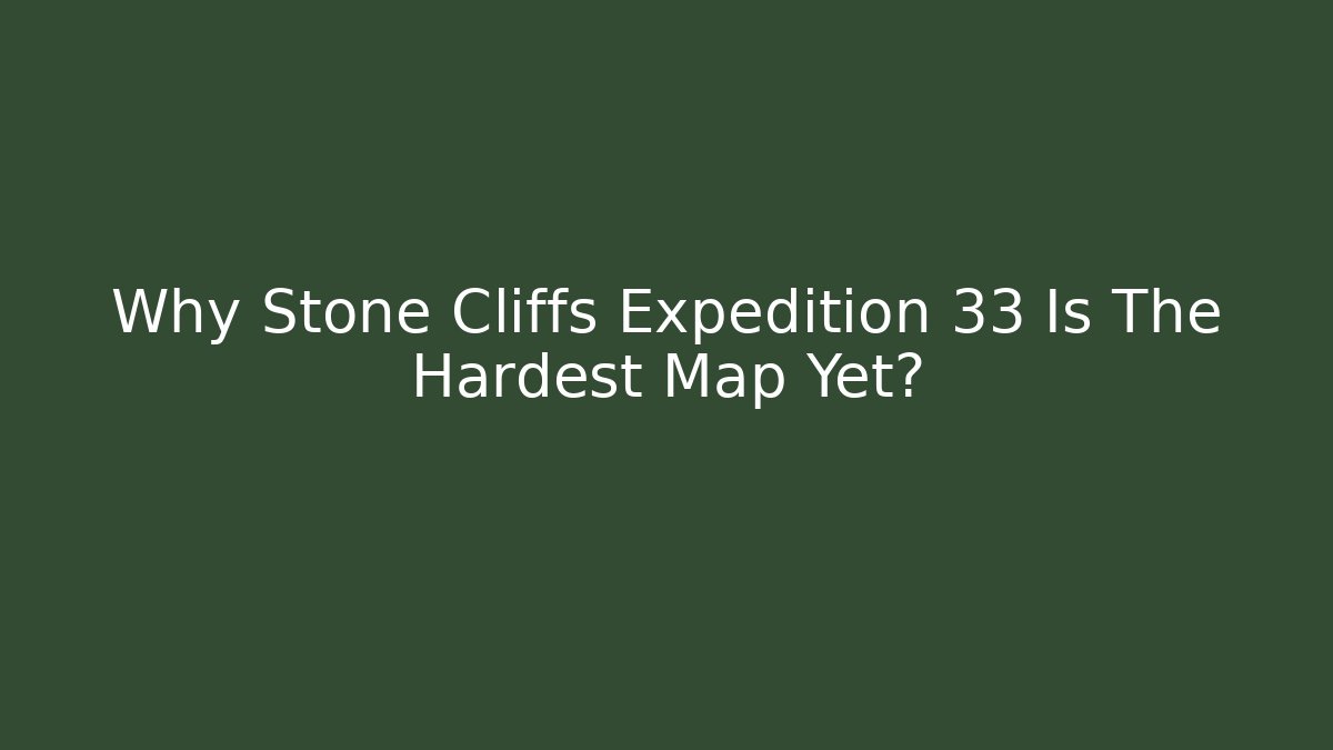Why Stone Cliffs Expedition 33 Is The Hardest Map Yet?