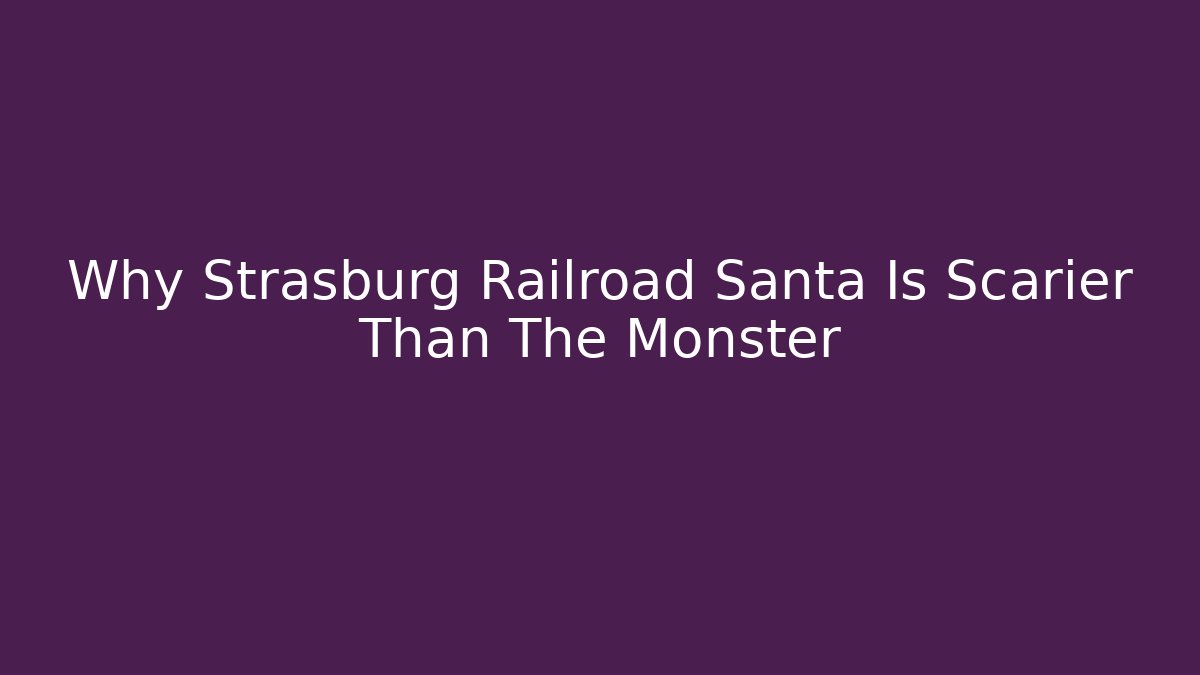 Why Strasburg Railroad Santa Is Scarier Than The Monster
