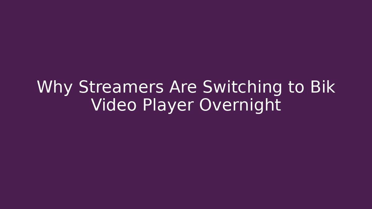 Why Streamers Are Switching to Bik Video Player Overnight