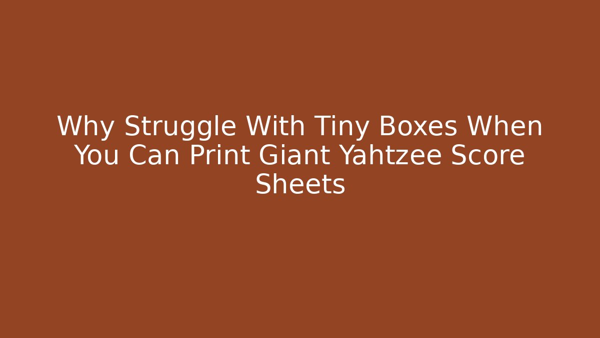 Why Struggle With Tiny Boxes When You Can Print Giant Yahtzee Score Sheets