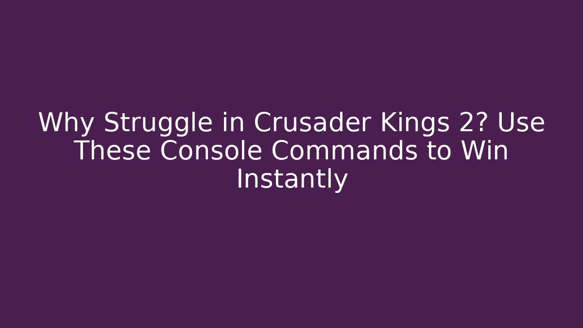 Why Struggle in Crusader Kings 2? Use These Console Commands to Win Instantly