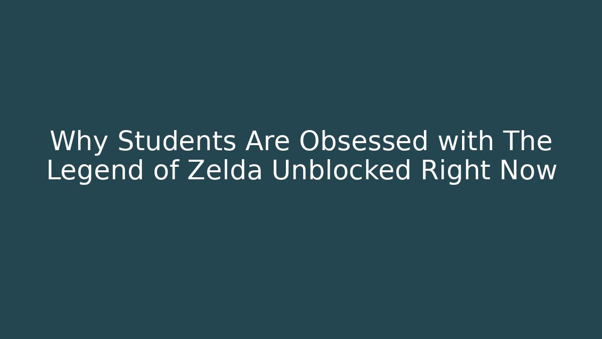 Why Students Are Obsessed with The Legend of Zelda Unblocked Right Now