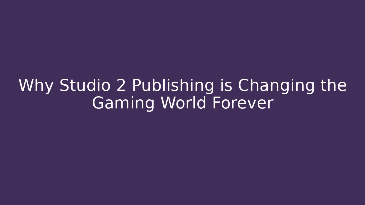 Why Studio 2 Publishing is Changing the Gaming World Forever
