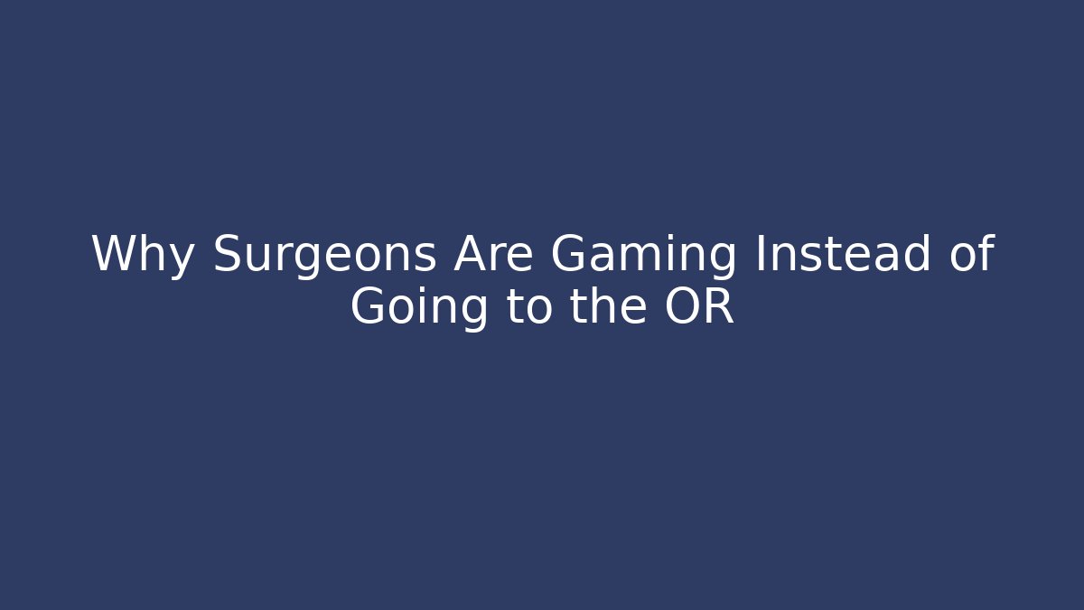 Why Surgeons Are Gaming Instead of Going to the OR