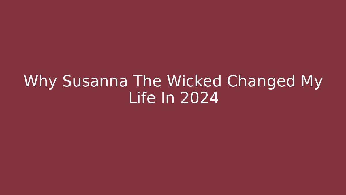 Why Susanna The Wicked Changed My Life In 2024