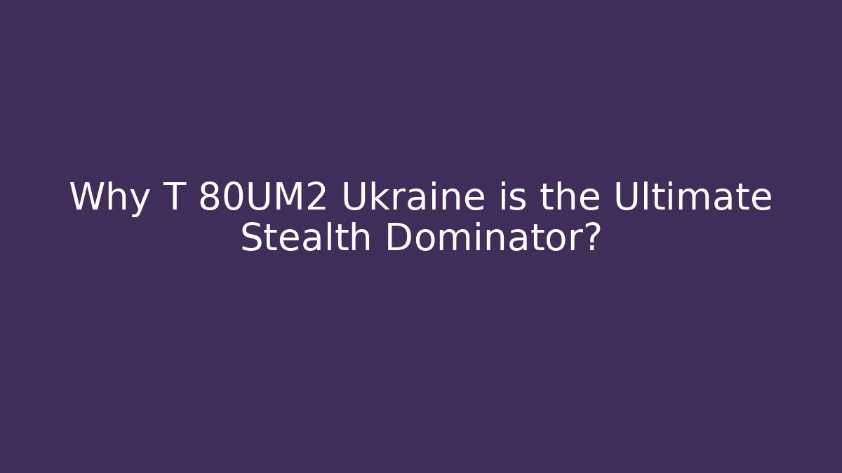Why T 80UM2 Ukraine is the Ultimate Stealth Dominator?