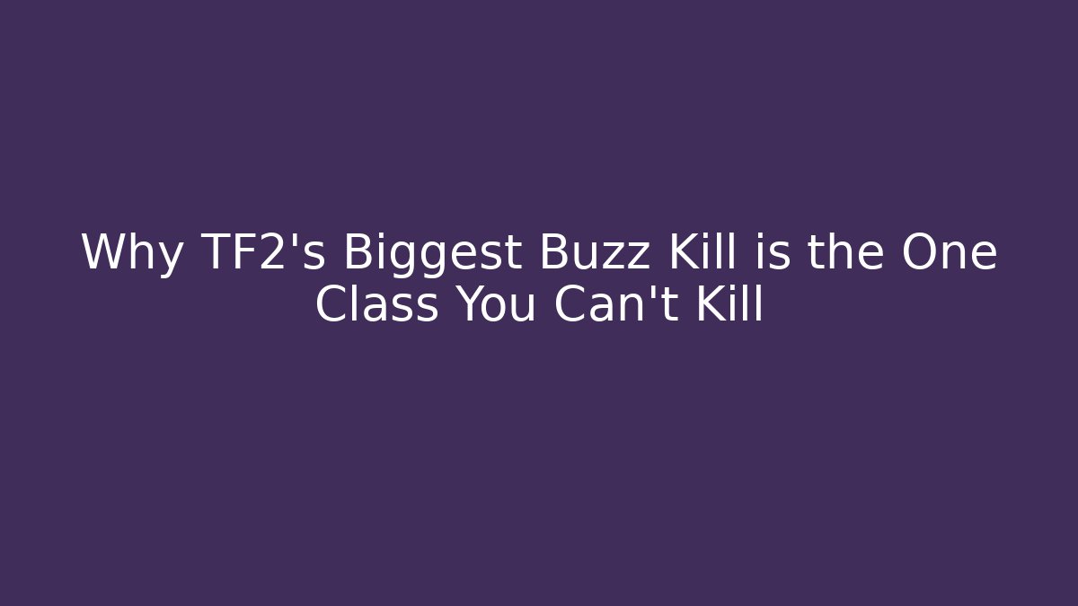 Why TF2’s Biggest Buzz Kill is the One Class You Can’t Kill - Método de Aprovação