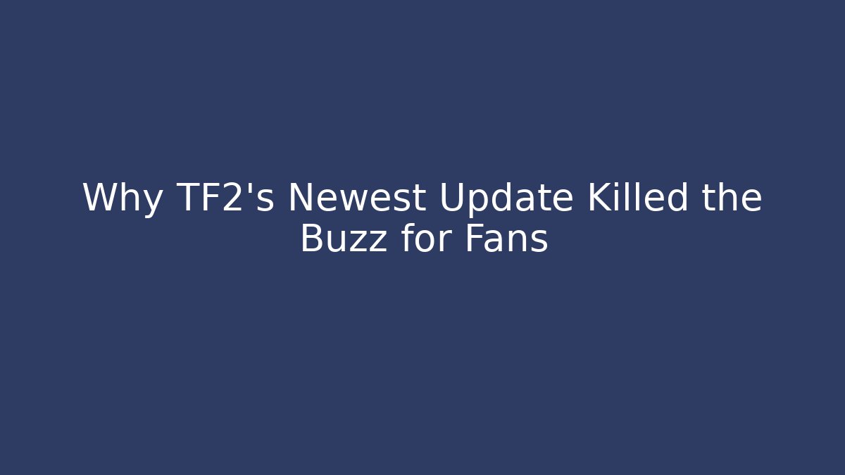 Why TF2’s Newest Update Killed the Buzz for Fans