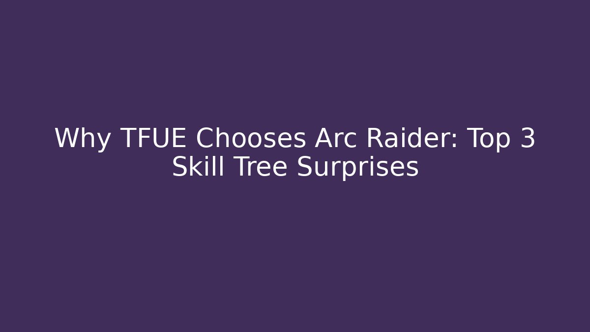 Why TFUE Chooses Arc Raider: Top 3 Skill Tree Surprises - Método de Aprovação
