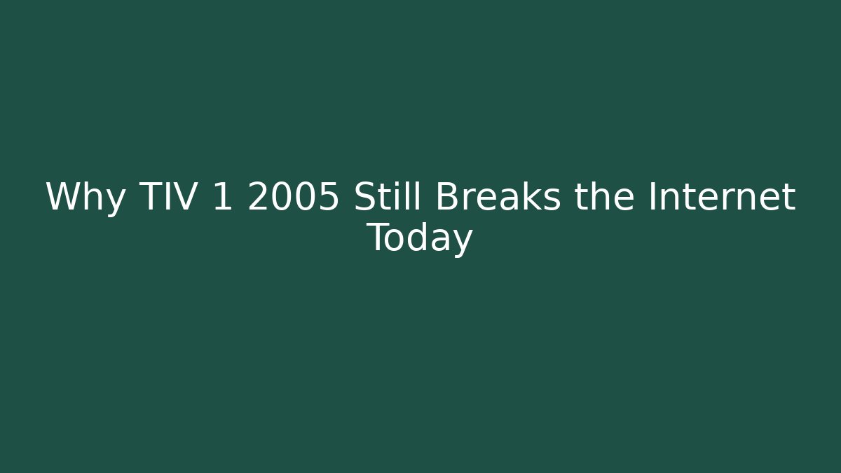 Why TIV 1 2005 Still Breaks the Internet Today